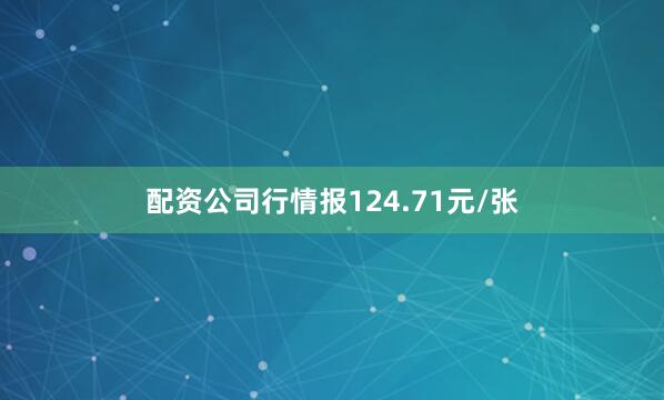 配资公司行情报124.71元/张