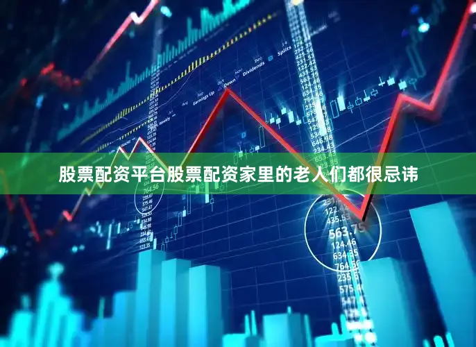 股票配资平台股票配资家里的老人们都很忌讳