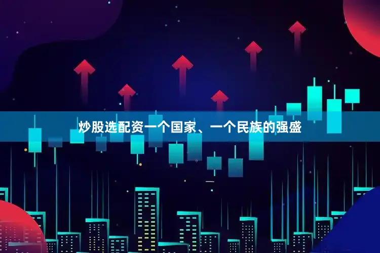 炒股选配资一个国家、一个民族的强盛