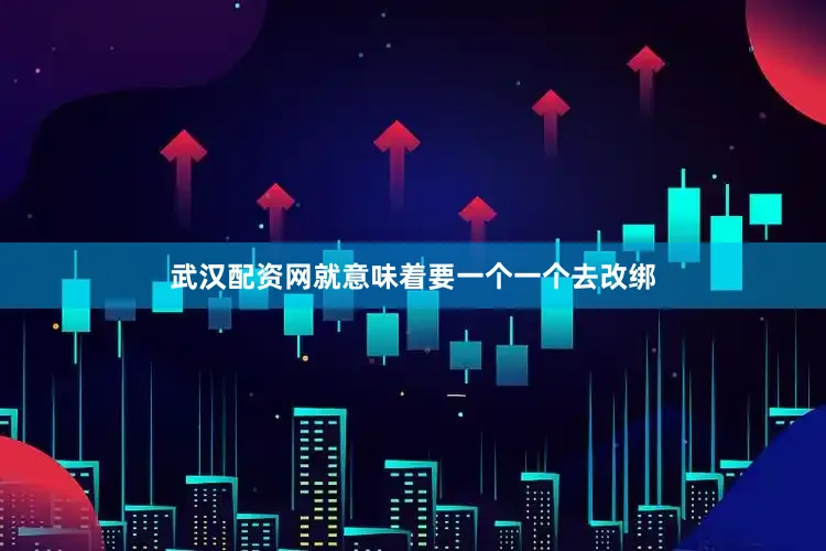 武汉配资网就意味着要一个一个去改绑