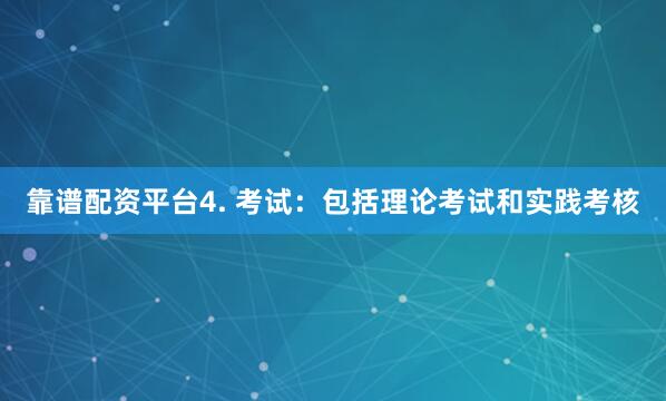 靠谱配资平台4. 考试：包括理论考试和实践考核