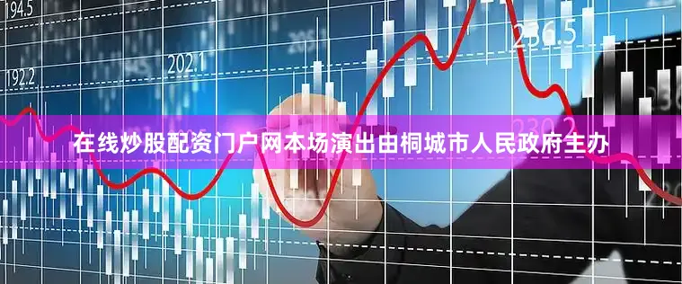 在线炒股配资门户网本场演出由桐城市人民政府主办