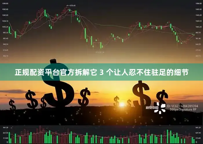 正规配资平台官方拆解它 3 个让人忍不住驻足的细节