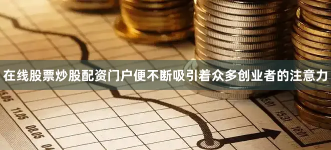 在线股票炒股配资门户便不断吸引着众多创业者的注意力