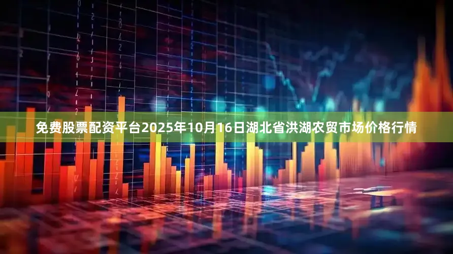 免费股票配资平台2025年10月16日湖北省洪湖农贸市场价格行情