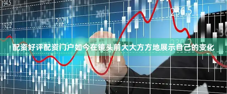 配资好评配资门户如今在镜头前大大方方地展示自己的变化