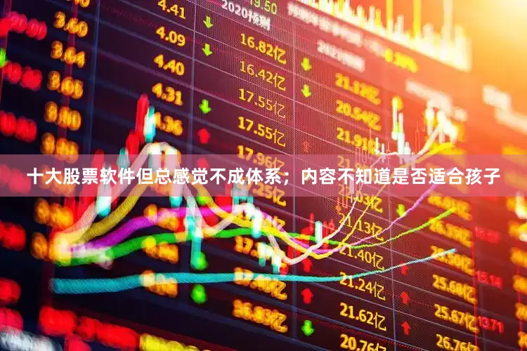 十大股票软件但总感觉不成体系；内容不知道是否适合孩子