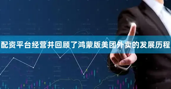 配资平台经营并回顾了鸿蒙版美团外卖的发展历程